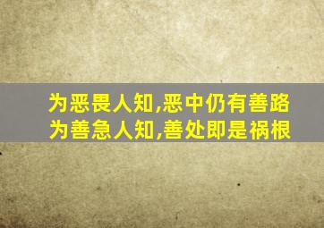 为恶畏人知,恶中仍有善路 为善急人知,善处即是祸根